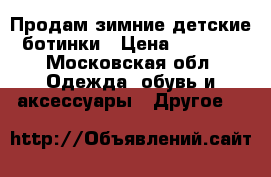 Продам зимние детские ботинки › Цена ­ 5 000 - Московская обл. Одежда, обувь и аксессуары » Другое   